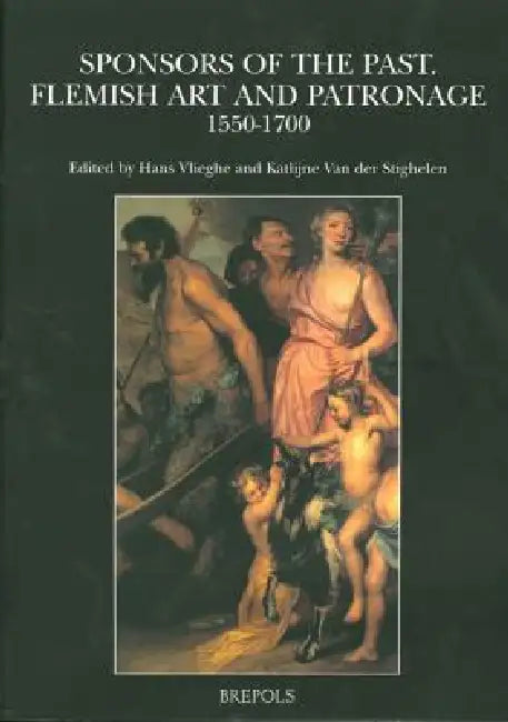 Sponsors of the Past: Flemish Art and Patronage, 1550-1700 by Katlijne Van Der Stighelen, Hans Vlieghe