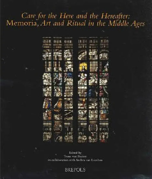 Care for the Here and the Hereafter: Memoria, Art and Ritual in the Middle Ages by Truus Van Bueren