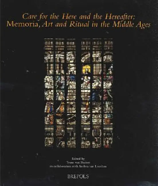 Care for the Here and the Hereafter: Memoria, Art and Ritual in the Middle Ages by Truus Van Bueren