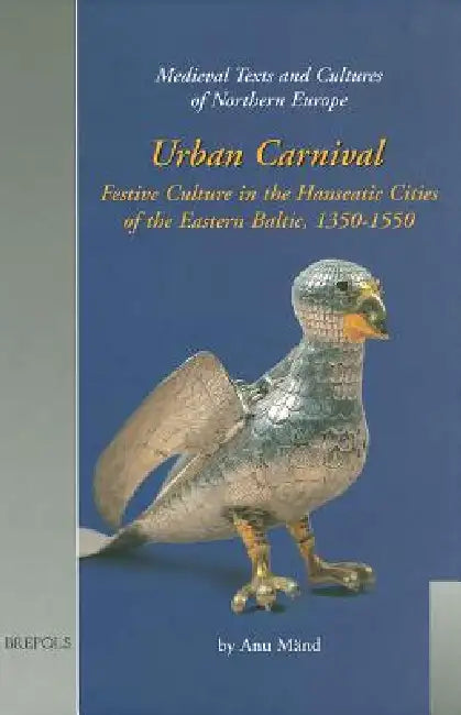 Urban Carnival: Festive Culture in the Hanseatic Cities of the Eastern Baltic, 1350-1550 by Anu Mand