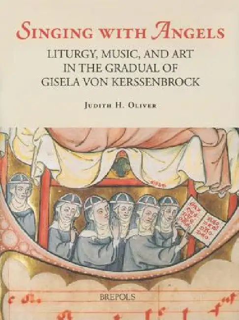 Singing with Angels: Liturgy, Music, and Art in the Gradual of Gisela Von Kerssenbrock by Judith Oliver