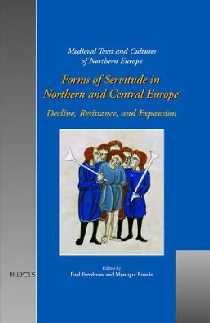 Forms of Servitude in Northern and Central Europe: Decline, Resistance, and Expansion by Paul Freedman, Monique Bourin