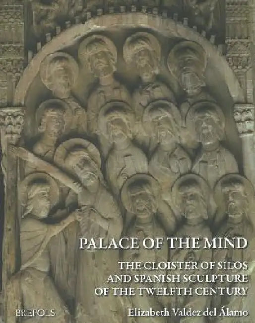 Palace of the Mind. the Cloister of Silos and Spanish Sculpture of the Twelfth Century by Elizabeth Valdez Del Alamo