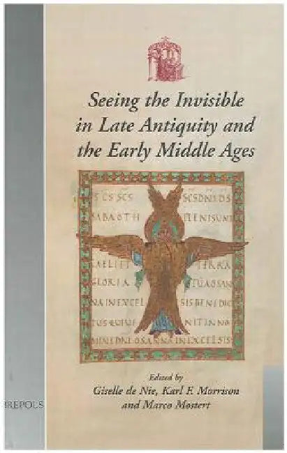 Seeing the Invisible in Late Antiquity and the Early Middle Ages: Papers from Verbal and Pictorial Imaging: Representing and Accessing Experience of t by Giselle de Nie, Karl F. Morrison, Marco Mostert