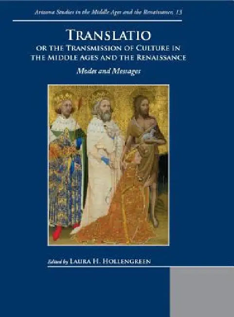 Translatio or the Transmission of Culture in the Middle Ages and the Renaissance: Modes and Messages by Laura H. Hollengreen