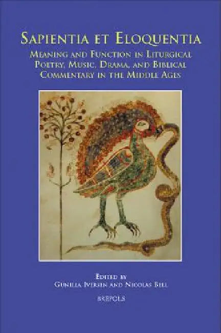 Sapientia Et Eloquentia: Meaning and Function in Liturgical Poetry, Music, Drama, and Biblical Commentary in the Middle Ages by Gunilla Iversen, Nicolas Bell