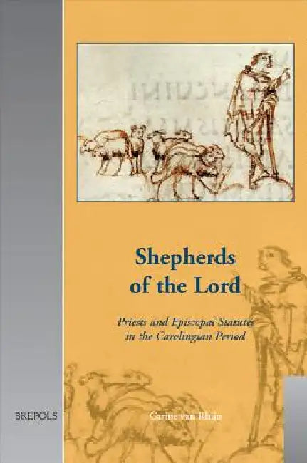 Shepherds of the Lord: Priests and Episcopal Statutes in the Carolingian Period by C. Van Rhijn