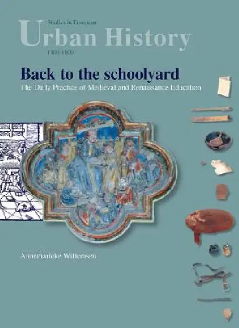 Back to the Schoolyard: The Daily Practice of Medieval and Renaissance Education by Annemarieke Willemsen