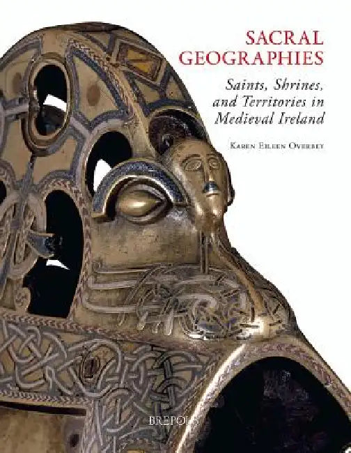 Sacral Geographies: Saints, Shrines and Territory in Medieval Ireland by Karen Overbey