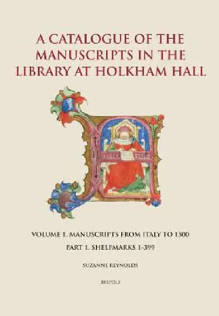 A Catalogue of the Manuscripts in the Library at Holkham Hall: Volume 1. Manuscripts from Italy - Part 1. Shelfmarks 1-399 by Suzanne Catherine Reynolds