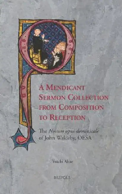 A Mendicant Sermon Collection from Composition to Reception: The 'Novum opus dominicale' of John Waldeby, OESA by Yuichi Akae
