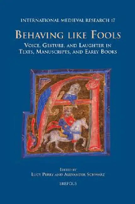 Imr 17 Behaving Like Fools Perry: Voice, Gesture, and Laughter in Texts, Manuscripts, and Early Books by Lucy Perry, Alexander Schwarz
