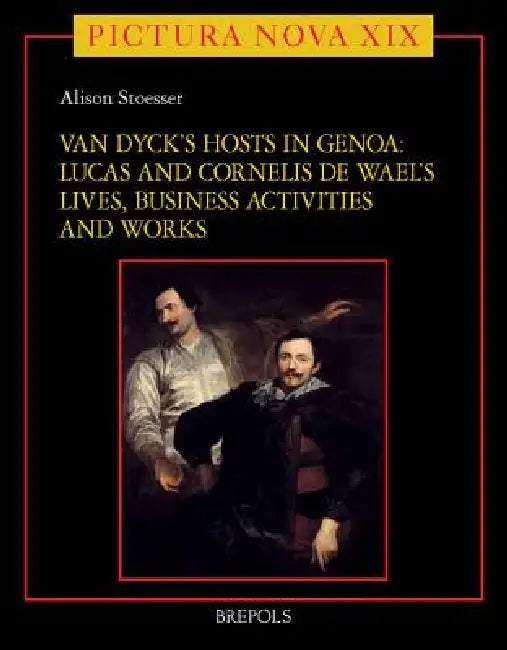 Van Dyck's Hosts in Genoa: Lucas and Cornelis de Wael's Lives, Business Activities and Works by Alison Stoesser