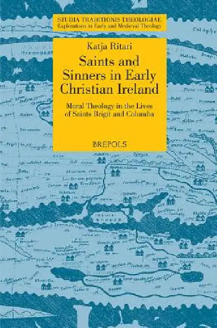 STT 03 Saints and Sinners in Early Christian Ireland: Moral Theology in the Lives of Saints Brigit and Columba, Ritari: Moral Theology in the Lives of by Katja Ritari