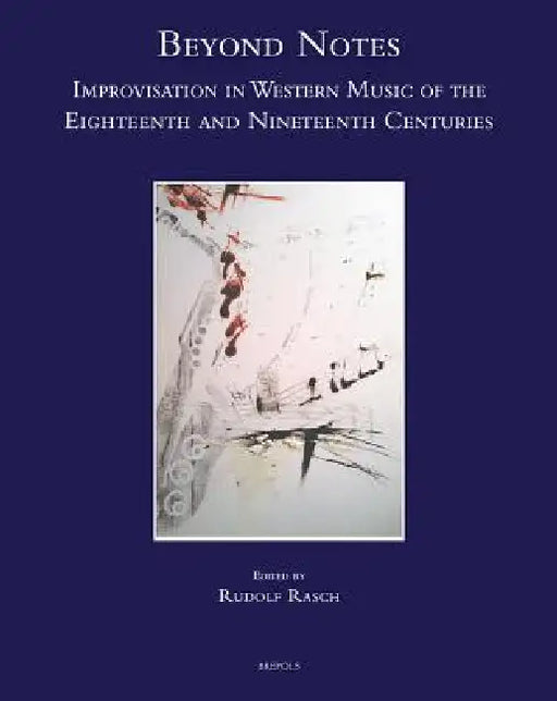 Beyond Notes: Improvisation in Western Music of the Eighteenth and Nineteenth Centuries by Rudolf Rasch