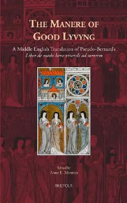 The Manere of Good Lyvyng: A Middle English Translation of Pseudo-Bernard's 'Liber de modo bene vivendi ad sororem' by Anne E. Mouron