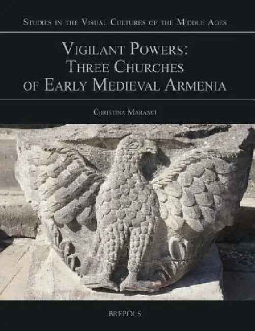 Vigilant Powers: Three Churches of Early Medieval Armenia by Christina Maranci