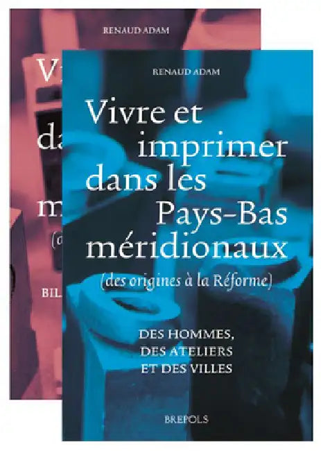 Vivre Et Imprimer Dans Les Pays-Bas Meridionaux (Des Origines a la Reforme): Vol. I Des Hommes, Des Ateliers Et Des Villes Vol. 2 Bilan Historiographi by R. Adam