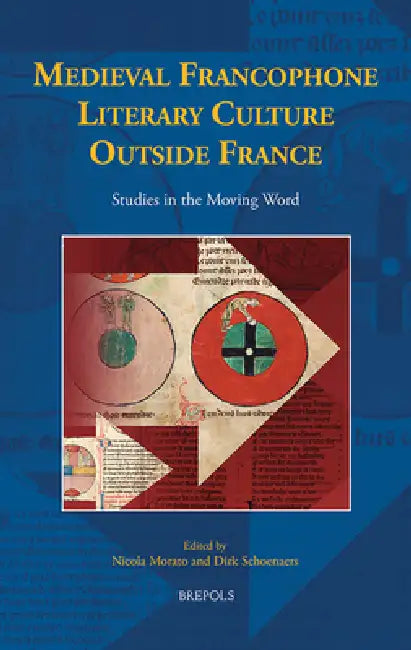 Medieval Francophone Literary Culture Outside France: Studies in the Moving Word by Nicola Morato, Dirk Schoenaers
