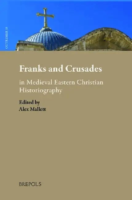 Franks and Crusades in Medieval Eastern Christian Historiography by Alex Mallett