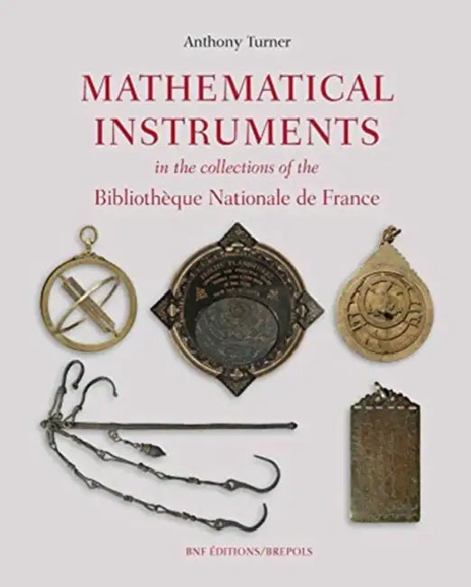 Mathematical Instruments in the Collections of the Bibliotheque Nationale de France by Anthony Turner