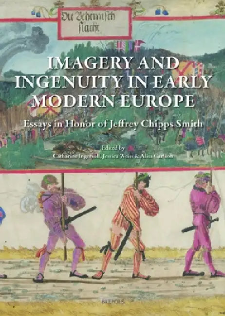 Imagery and Ingenuity in Early Modern Europe: Essays in Honor of Jeffrey Chipps Smith by Catharine Ingersoll, Alisa McCusker, Jessica Weiss