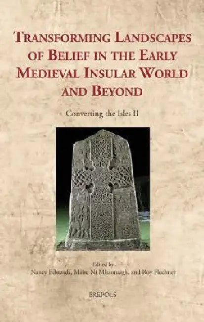 Transforming Landscapes of Belief in the Early Medieval Insular World and Beyond: Converting the Isles II by Nancy Edwards, Máire Ní Mhaonaigh, Roy Flechner