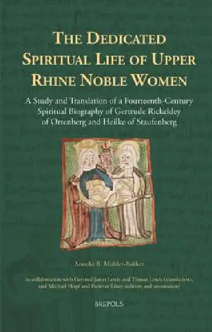 The Dedicated Spiritual Life of Upper Rhine Noble Women: A Study and Translation of a Fourteenth-Century Spiritual Biography of Gertrude Rickeldey of by Anneke B. Mulder-Bakker