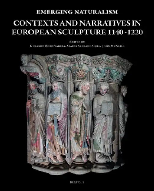 Emerging Naturalism: Contexts and Narratives in European Sculpture 1140-1220 by Gerardo Boto Varela, Marta Serrano Coll, John McNeill