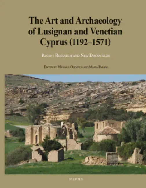 The Art and Archaeology of Lusignan and Venetian Cyprus (1192-1571): Recent Research and New Discoveries by Michalis Olympios, Maria Parani