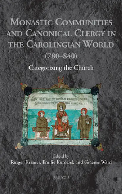 Monastic Communities and Canonical Clergy in the Carolingian World (780-840): Categorizing the Church by Rutger Kramer, Graeme Ward, Emilie Kurdziel