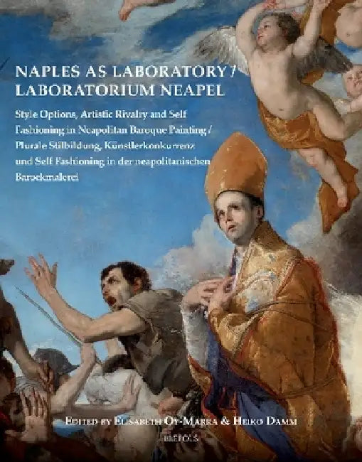 Naples as Laboratory / Laboratorium Neapel: Style Options, Artistic Rivalry and Self Fashioning in Neapolitan Baroque Painting / Plurale Stilbildung, by Heiko Damm, Elisabeth Oy-Marra