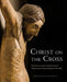 Christ on the Cross: The Boston Crucifix and the Rise of Monumental Wood Sculpture, 970-1200 by Gerhard Lutz, Shirin Fozi
