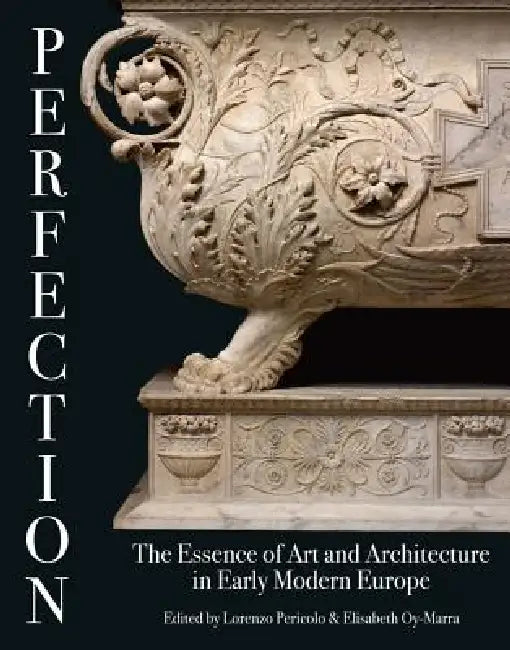 Perfection: The Essence of Art and Architecture in Early Modern Europe by Lorenzo Pericolo, Elisabeth Oy-Marra