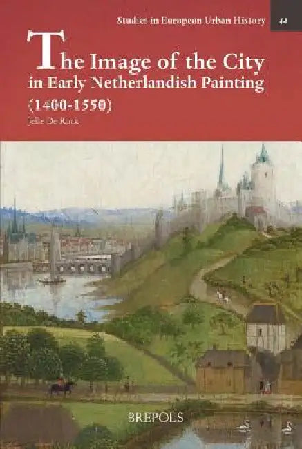The Image of the City in Early Netherlandish Painting (1400-1550) by Jelle de Rock
