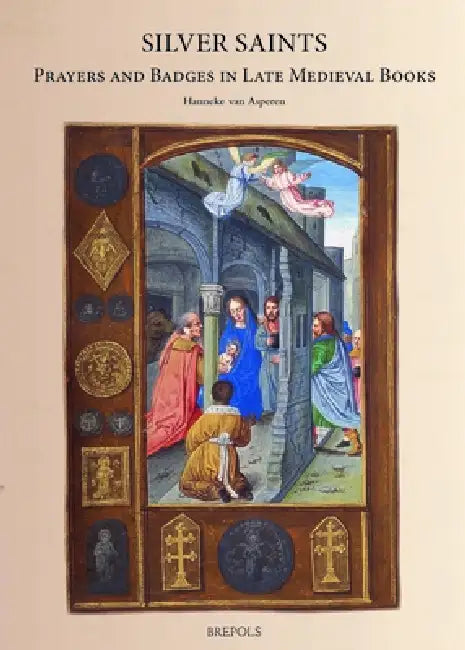Silver Saints: Prayers and Badges in Late Medieval Books by Hanneke Van Asperen