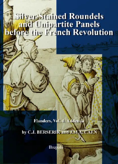 Silver-Stained Roundels and Unipartite Panels Before the French Revolution: Flanders, Vol. 4: Addenda by Cornelis J. Berserik, Joost Caen