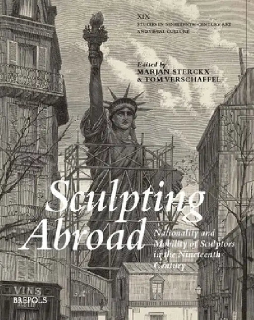 Sculpting Abroad: Nationality and Mobility of Sculptors in the Nineteenth Century by Marjan Sterckx, Tom Verschaffel