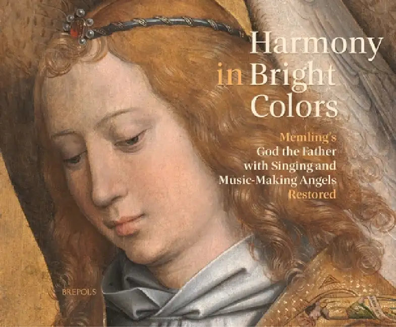 Harmony in Bright Colours: Memling's God the Father with Singing and Music-Making Angels Restored by Lizet Klaassen, Dieter Lampens