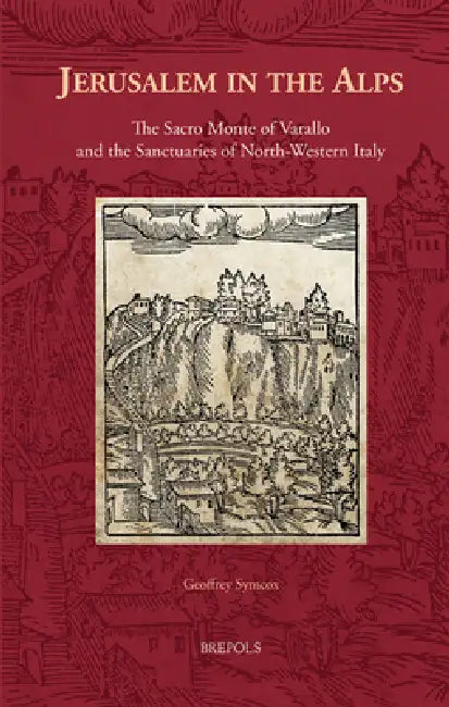 Jerusalem in the Alps: The Sacro Monte of Varallo and the Sanctuaries of North-Western Italy by Geoffrey Symcox