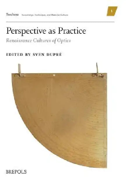 Perspective as Practice: Renaissance Cultures of Optics by Sven Dupré