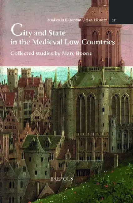 City and State in the Medieval Low Countries: Collected Studies by Marc Boone by Marc Boone, Jan Dumolyn, Anne-Laure Van Bruaene