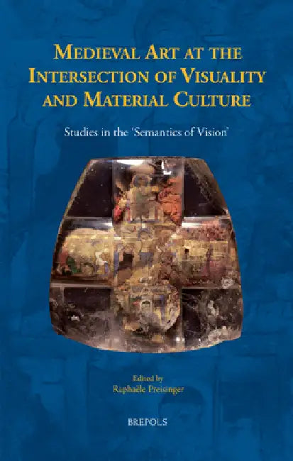 Medieval Art at the Intersection of Visuality and Material Culture: Studies in the 'Semantics of Vision' by Raphaele Preisinger