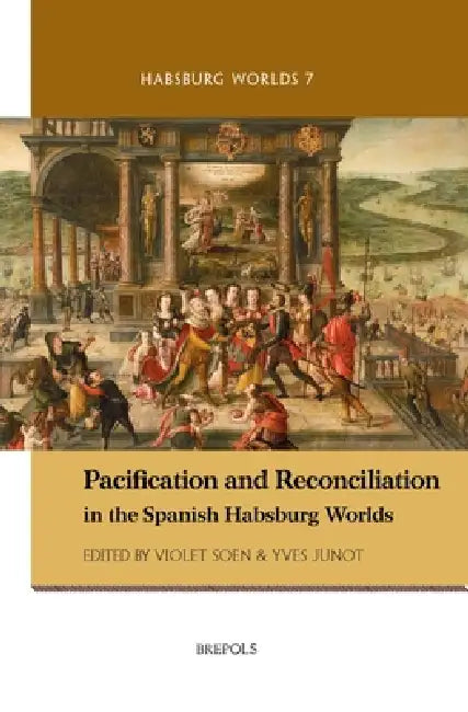 Pacification and Reconciliation in the Spanish Habsburg Worlds by Violet Soen, Yves Junot