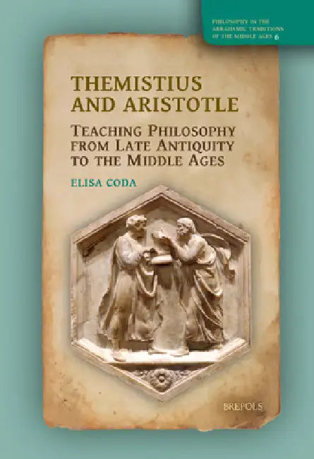 Themistius and Aristotle: Teaching Philosophy from Late Antiquity to the Middle Ages by Elisa Coda
