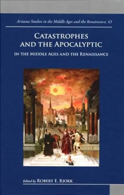 Catastrophes and the Apocalyptic in the Middle Ages and Renaissance by Robert Bjork