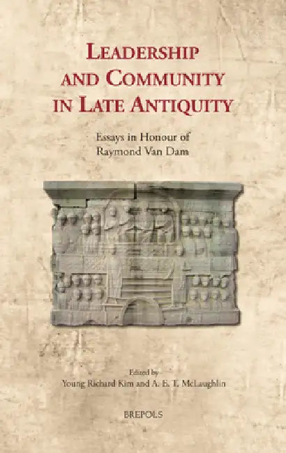 Leadership and Community in Late Antiquity: Essays in Honour of Raymond Van Dam by Young Richard Kim, A. E. T. McLaughlin