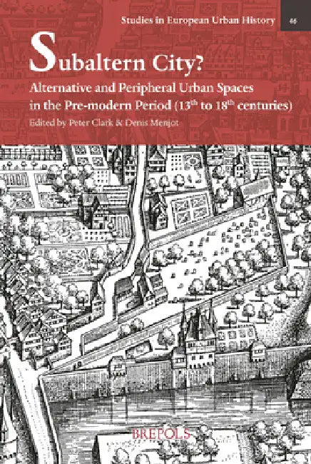 Subaltern City?: Alternative and Peripheral Urban Spaces in the Pre-Modern Period (13th-18th Centuries) by Denis Menjot, Peter Clark