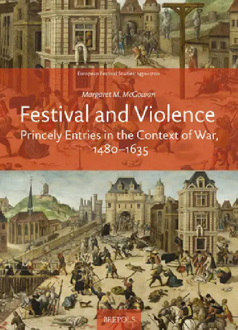 Festival and Violence: Princely Entries in the Context of War, 1480-1635 by Brepols Publishers
