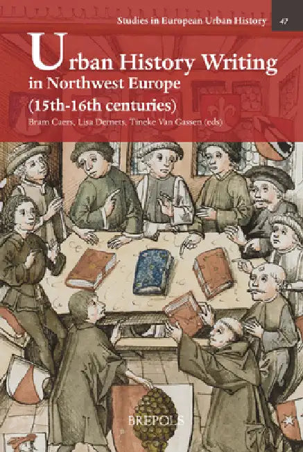 Urban History Writing in Northwest Europe (15th-16th centuries) by Bram Caers, Lisa Demets, Tineke Van Gassen